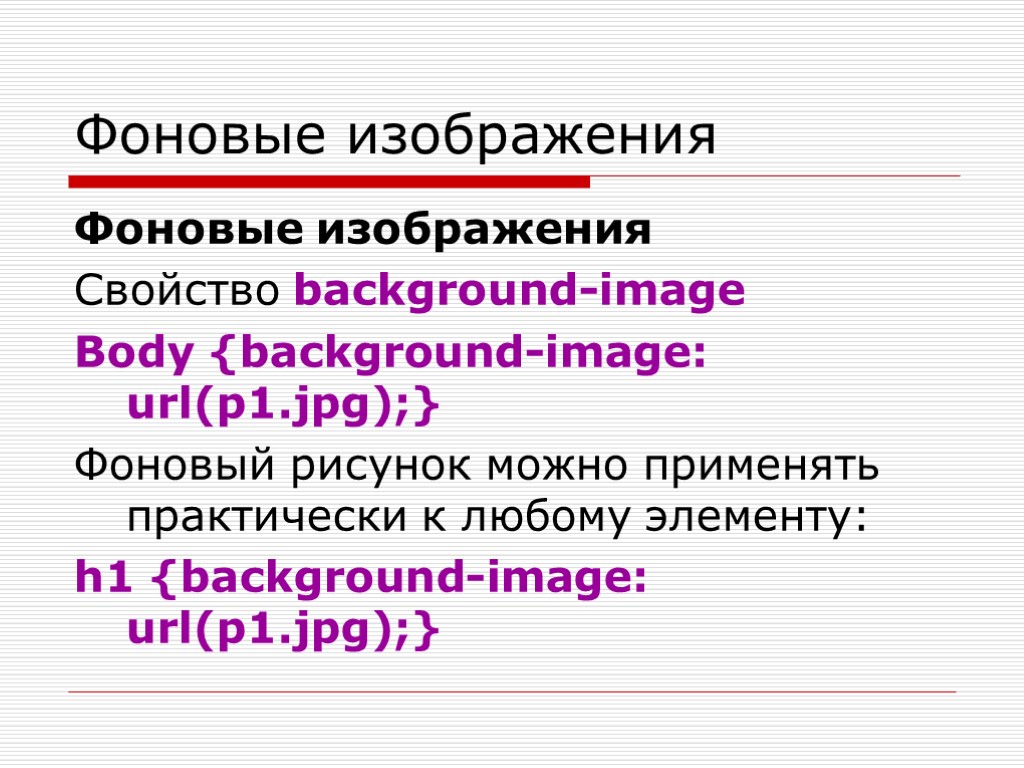 Фоновые изображения Фоновые изображения Свойство background-image Body {background-image: url(p1.jpg);} Фоновый рисунок можно применять практически